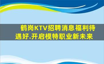 鹤岗KTV招聘消息福利待遇好.开启模特职业新未来